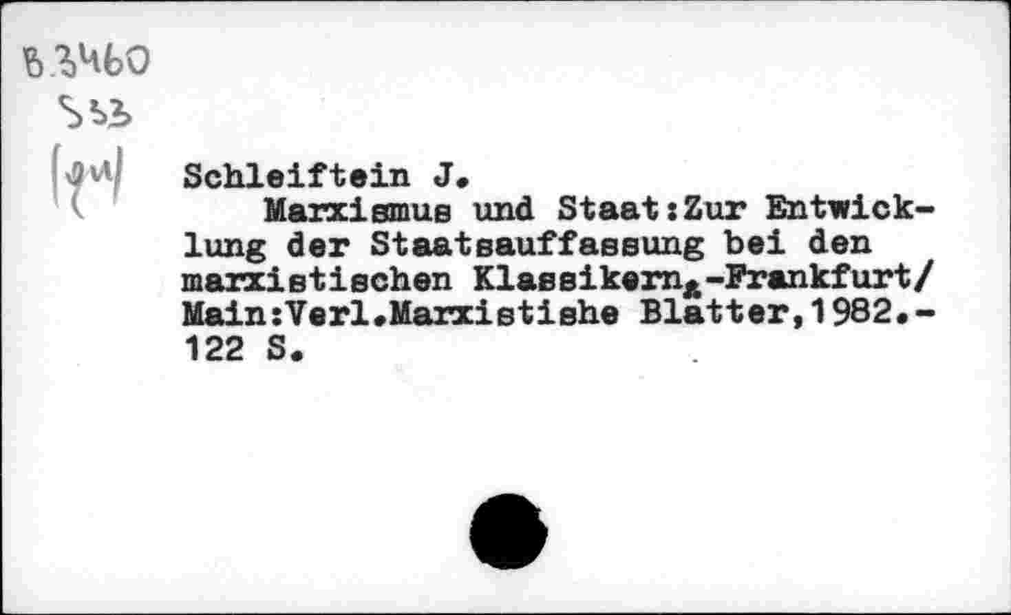 ﻿Schleiftein J.
Marxismus und Staat:Zur Entwicklung der Staatsauffassung bei den marxistischen KlassikemÄ-Frankfurt/ Main:Verl*Marxistishe Blatter,1982*-122 S.